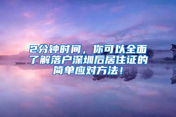 2分钟时间，你可以全面了解落户深圳后居住证的简单应对方法！