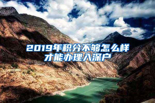 2019年积分不够怎么样才能办理入深户