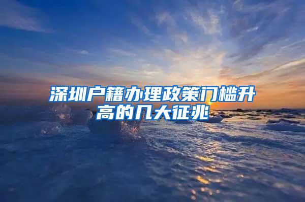 深圳户籍办理政策门槛升高的几大征兆