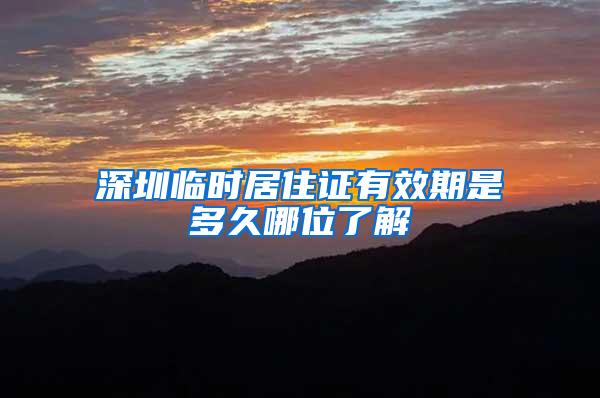 深圳临时居住证有效期是多久哪位了解