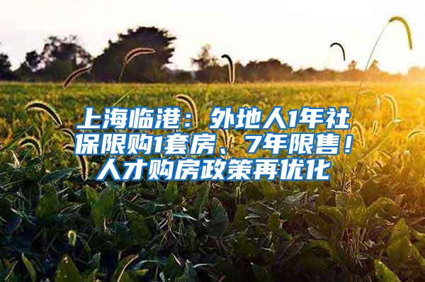 上海临港：外地人1年社保限购1套房、7年限售！人才购房政策再优化