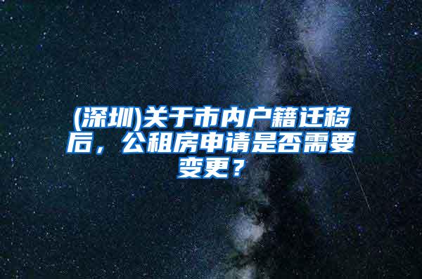 (深圳)关于市内户籍迁移后，公租房申请是否需要变更？