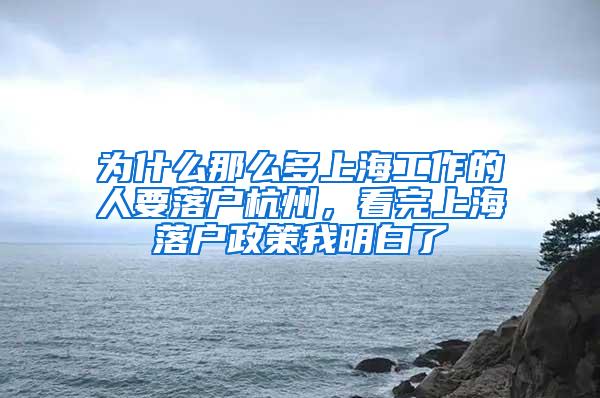 为什么那么多上海工作的人要落户杭州，看完上海落户政策我明白了