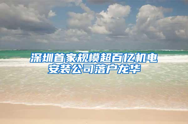 深圳首家规模超百亿机电安装公司落户龙华