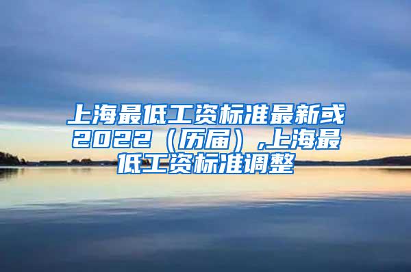 上海最低工资标准最新或2022（历届）,上海最低工资标准调整