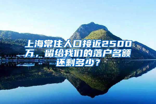 上海常住人口接近2500万，留给我们的落户名额还剩多少？