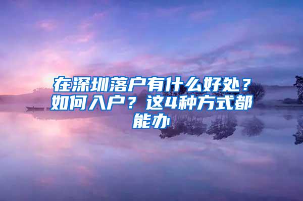 在深圳落户有什么好处？如何入户？这4种方式都能办