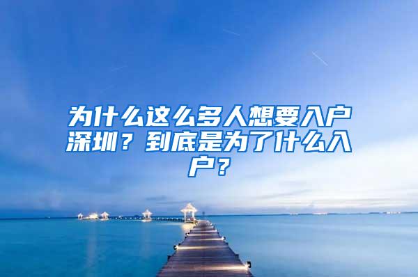 为什么这么多人想要入户深圳？到底是为了什么入户？