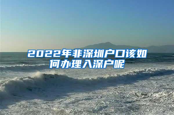 2022年非深圳户口该如何办理入深户呢