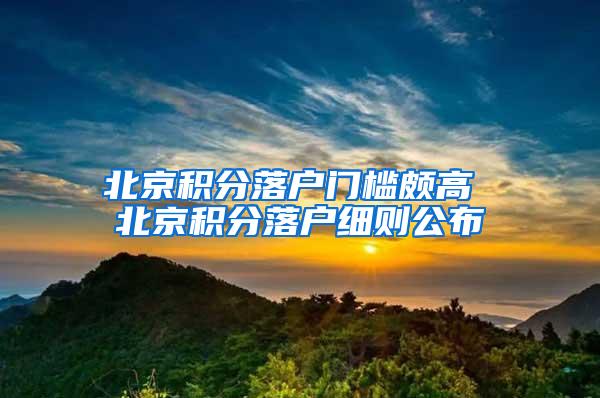 北京积分落户门槛颇高 北京积分落户细则公布