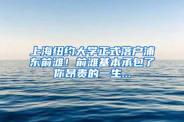 上海纽约大学正式落户浦东前滩！前滩基本承包了你昂贵的一生...