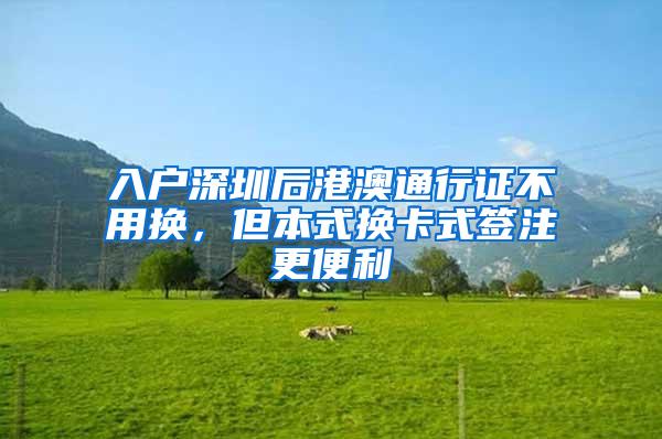 入户深圳后港澳通行证不用换，但本式换卡式签注更便利