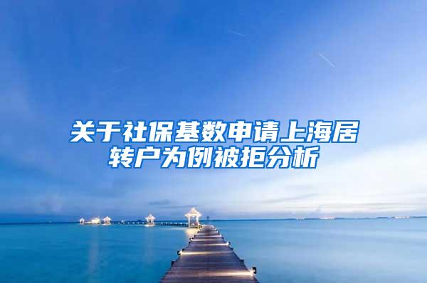 关于社保基数申请上海居转户为例被拒分析