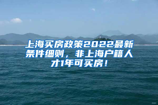 上海买房政策2022最新条件细则，非上海户籍人才1年可买房！