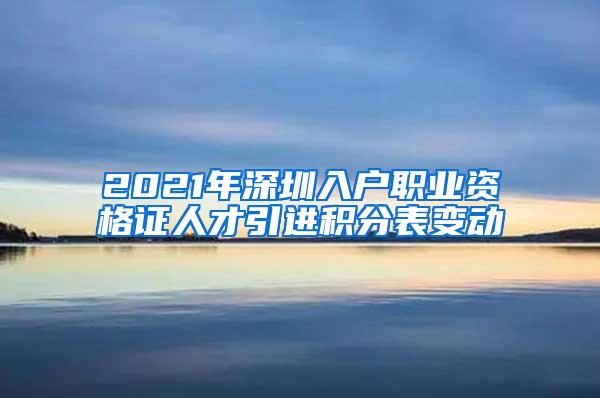 2021年深圳入户职业资格证人才引进积分表变动