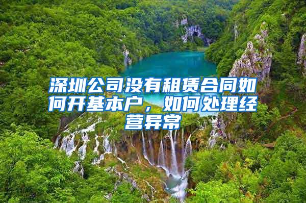 深圳公司没有租赁合同如何开基本户，如何处理经营异常