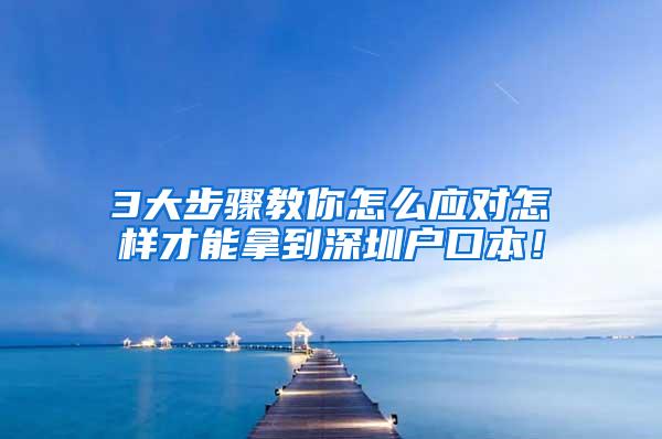 3大步骤教你怎么应对怎样才能拿到深圳户口本！