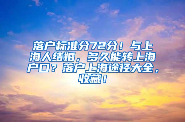 落户标准分72分！与上海人结婚，多久能转上海户口？落户上海途径大全，收藏！