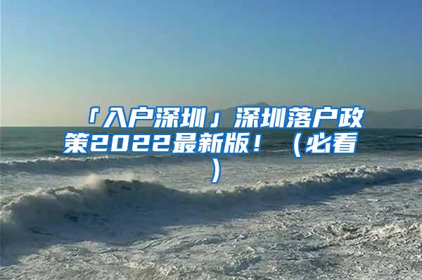 「入户深圳」深圳落户政策2022最新版！（必看）