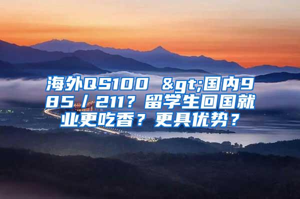 海外QS100 >国内985／211？留学生回国就业更吃香？更具优势？