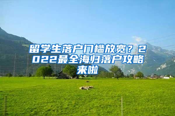 留学生落户门槛放宽？2022最全海归落户攻略来啦