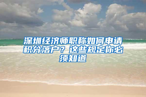 深圳经济师职称如何申请积分落户？这些规定你必须知道