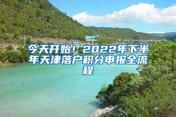 今天开始！2022年下半年天津落户积分申报全流程