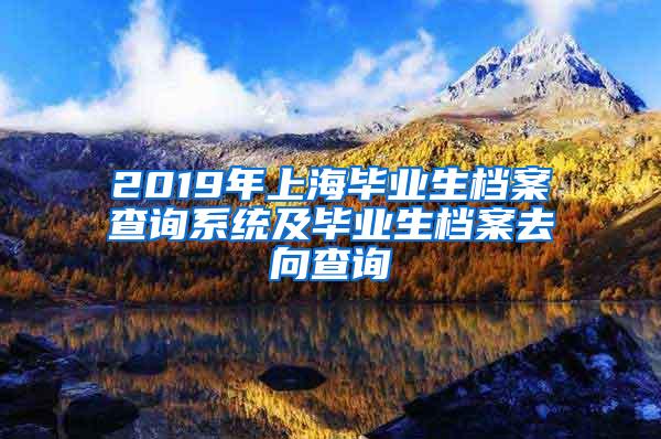 2019年上海毕业生档案查询系统及毕业生档案去向查询