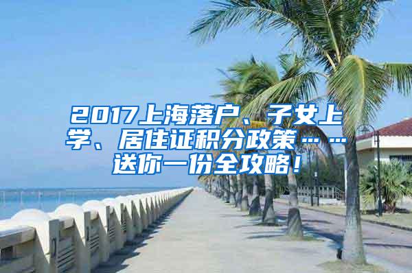 2017上海落户、子女上学、居住证积分政策……送你一份全攻略！