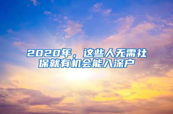 2020年，这些人无需社保就有机会能入深户