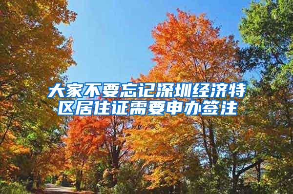 大家不要忘记深圳经济特区居住证需要申办签注