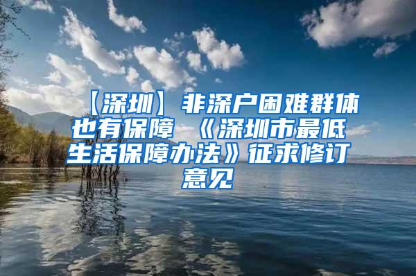 【深圳】非深户困难群体也有保障 《深圳市最低生活保障办法》征求修订意见