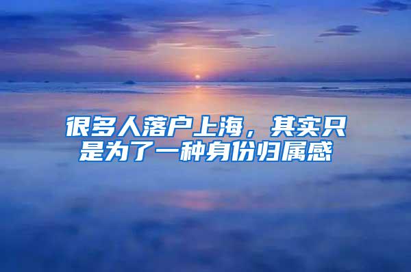 很多人落户上海，其实只是为了一种身份归属感