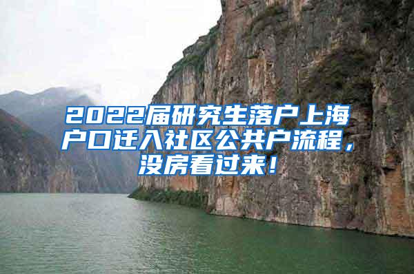 2022届研究生落户上海户口迁入社区公共户流程，没房看过来！