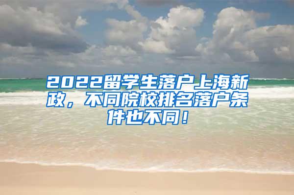 2022留学生落户上海新政，不同院校排名落户条件也不同！