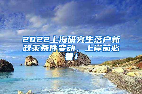 2022上海研究生落户新政策条件变动，上岸前必看！