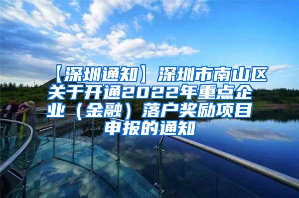 【深圳通知】深圳市南山区关于开通2022年重点企业（金融）落户奖励项目申报的通知