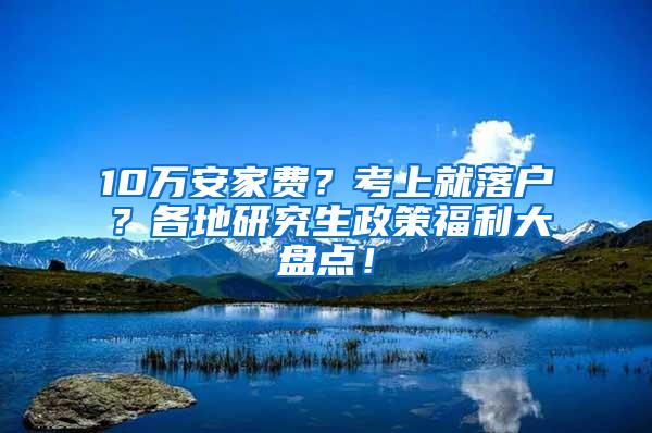 10万安家费？考上就落户？各地研究生政策福利大盘点！