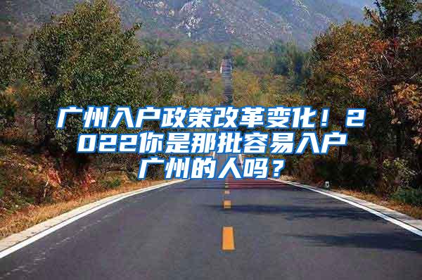 广州入户政策改革变化！2022你是那批容易入户广州的人吗？