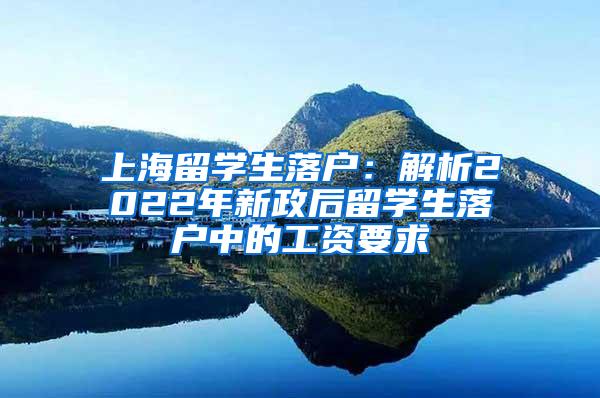 上海留学生落户：解析2022年新政后留学生落户中的工资要求