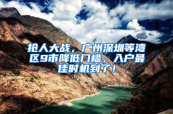 抢人大战，广州深圳等湾区9市降低门槛，入户最佳时机到了！