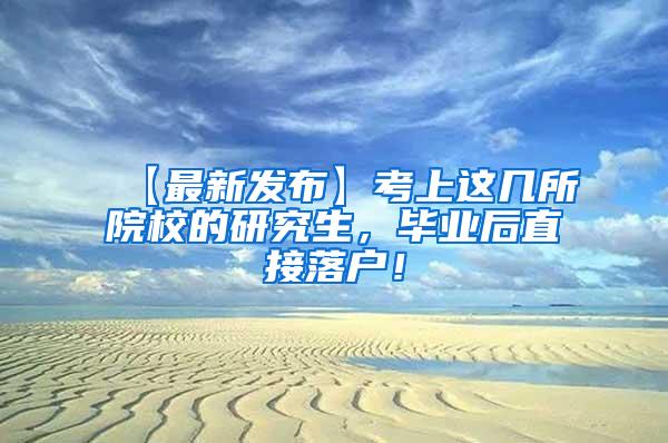 【最新发布】考上这几所院校的研究生，毕业后直接落户！