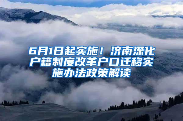 6月1日起实施！济南深化户籍制度改革户口迁移实施办法政策解读