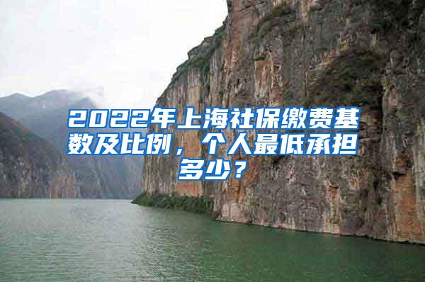 2022年上海社保缴费基数及比例，个人最低承担多少？