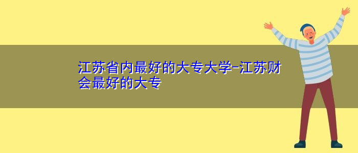 江苏省内最好的大专大学-江苏财会最好的大专