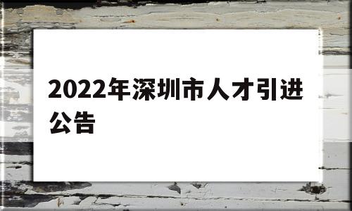 2022年深圳市人才引进公告(深圳高层次人才引进政策2021) 深圳积分入户政策