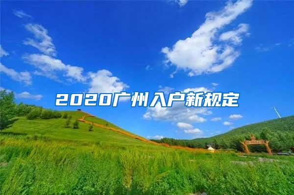 2020广州入户新规定