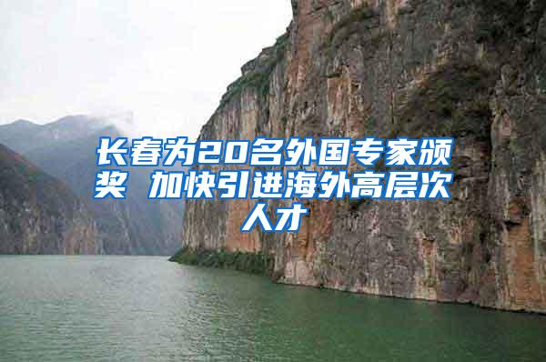 长春为20名外国专家颁奖 加快引进海外高层次人才