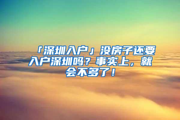 「深圳入户」没房子还要入户深圳吗？事实上，就会不多了！