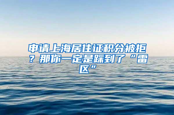 申请上海居住证积分被拒？那你一定是踩到了“雷区”